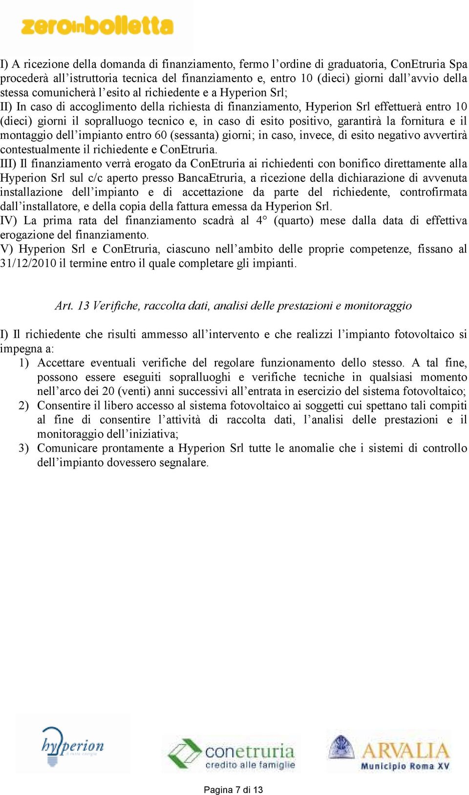 esito positivo, garantirà la fornitura e il montaggio dell impianto entro 60 (sessanta) giorni; in caso, invece, di esito negativo avvertirà contestualmente il richiedente e ConEtruria.