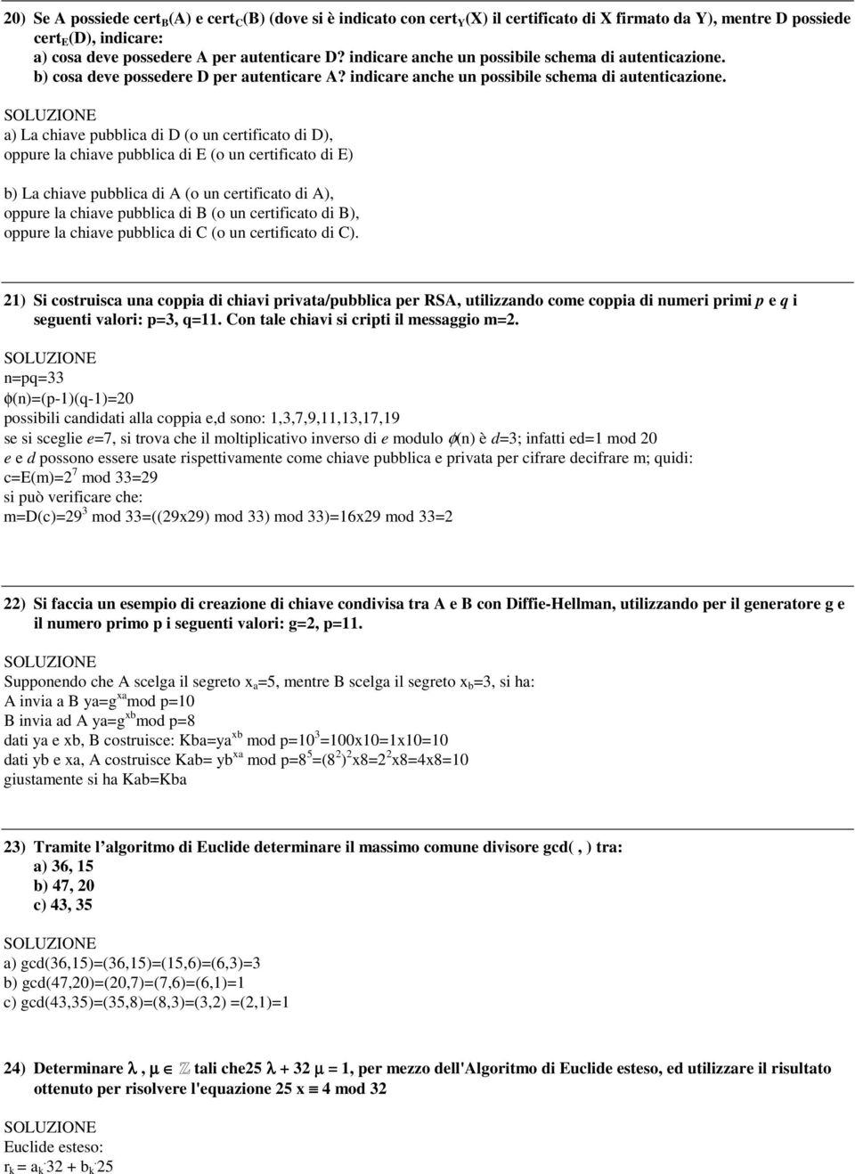 a) La chiave pubblica di D (o un certificato di D), oppure la chiave pubblica di E (o un certificato di E) b) La chiave pubblica di A (o un certificato di A), oppure la chiave pubblica di B (o un