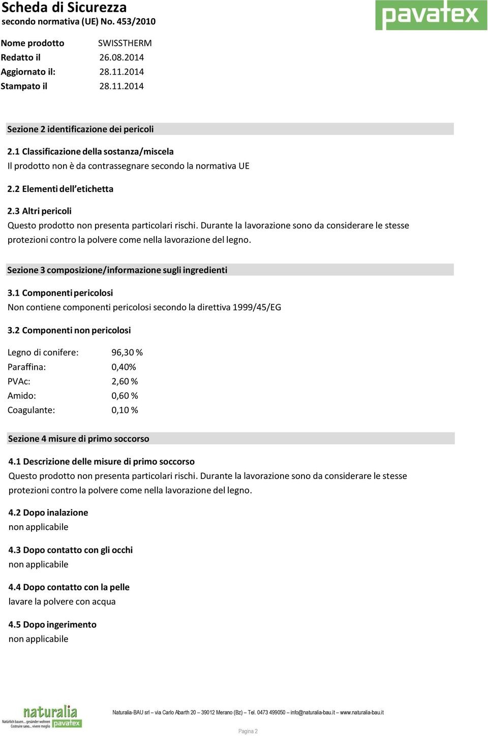 Sezione 3 composizione/informazione sugli ingredienti 3.1 Componenti pericolosi Non contiene componenti pericolosi secondo la direttiva 1999/45/EG 3.