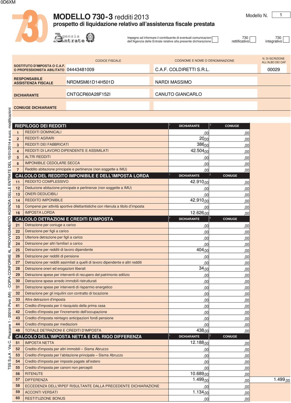 O PROFESSIONISTA ABILITATO FISCALE COGNOME E NOME O DENOMINAZIONE N. DI ISCRIZIONE ALL ALBO DEI CAF 0009 C.A.F. COLDIRETTI S.R.L. 0009 RESPONSABILE ASSISTENZA FISCALE NRDMSMDH0D NARDI MASSIMO CNTGCR0AFI CANUTO GIANCARLO TSS S.