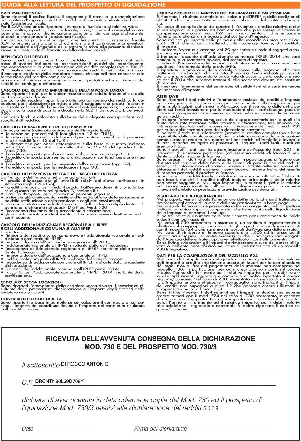 Sono, inoltre, riportati il codice fiscale, il cognome e il nome del contribuente e, in caso di dichiarazione congiunta, del coniuge dichiarante, ai quali è stata prestata lassistenza fiscale.