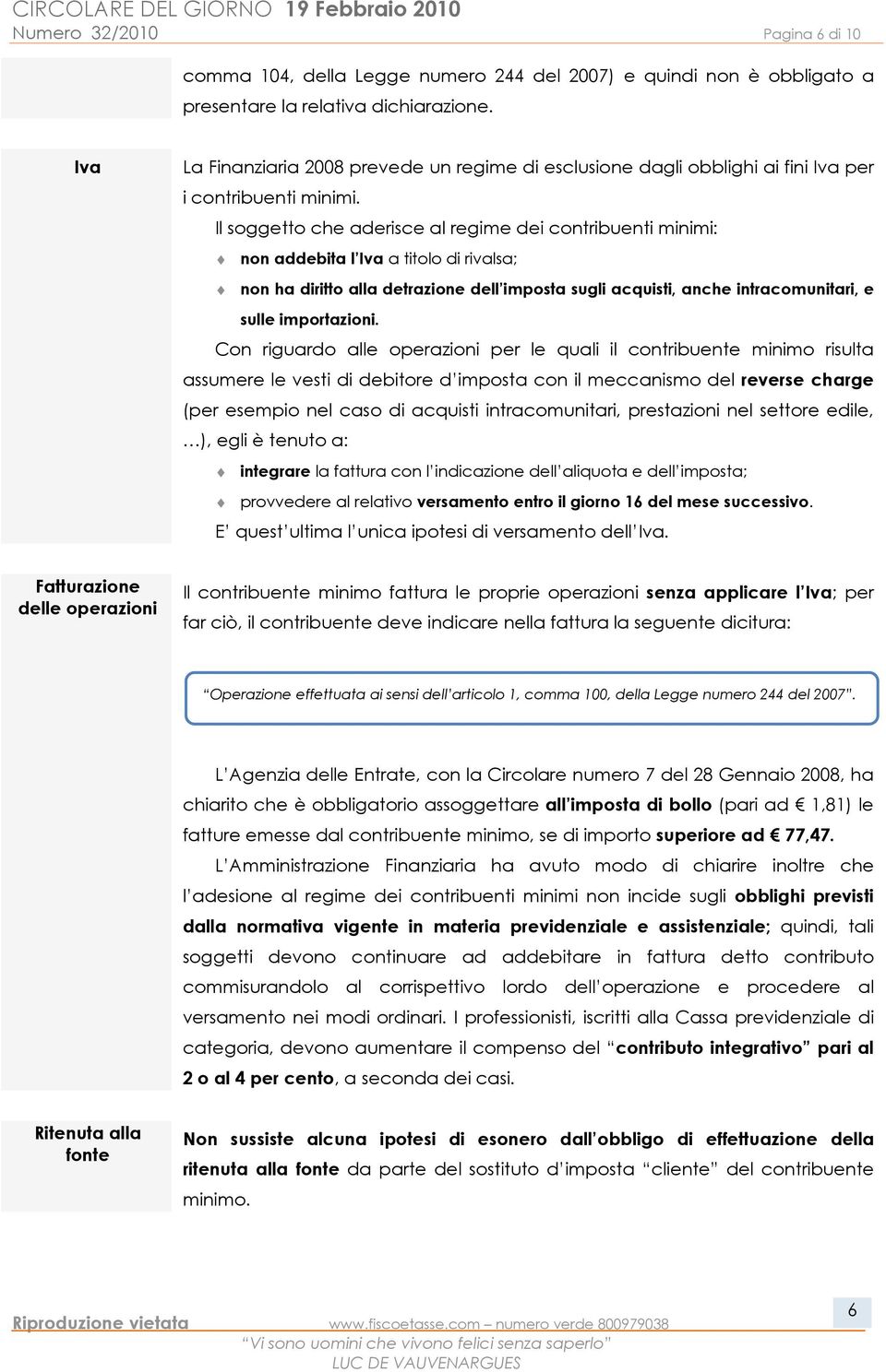 Il soggetto che aderisce al regime dei contribuenti minimi: non addebita l Iva a titolo di rivalsa; non ha diritto alla detrazione dell imposta sugli acquisti, anche intracomunitari, e sulle