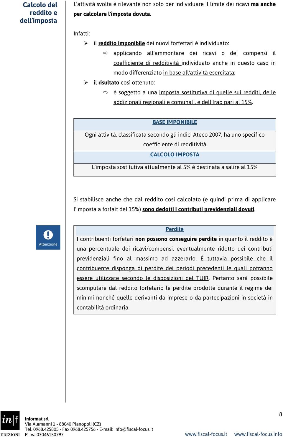 differenziato in base all'attività esercitata; il risultato così ottenuto: è soggetto a una imposta sostitutiva di quelle sui redditi, delle addizionali regionali e comunali, e dell'irap pari al 15%.