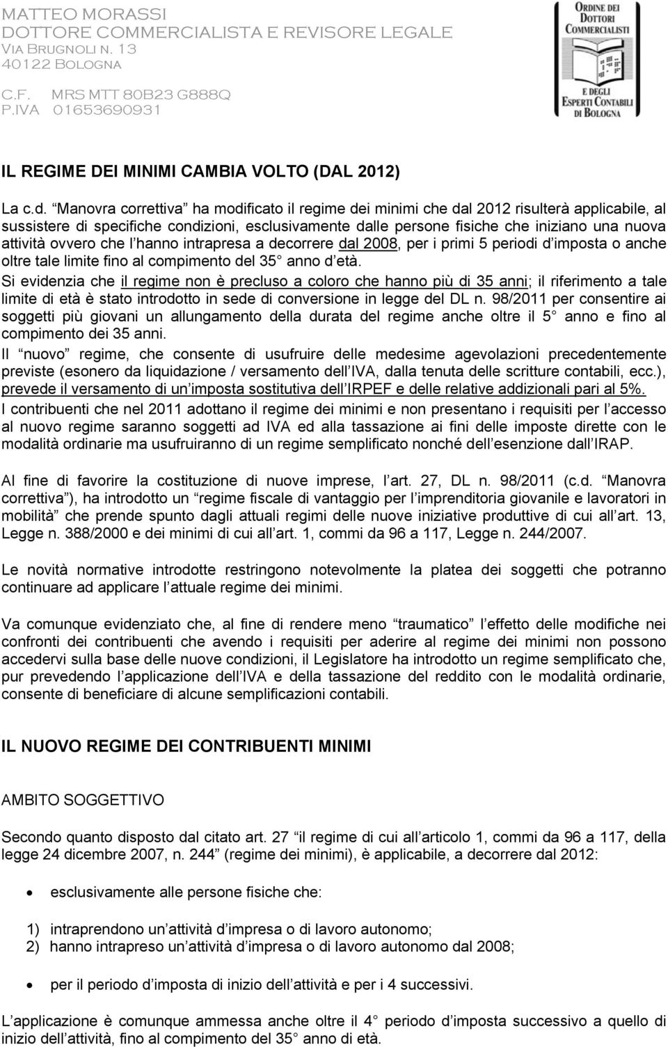 ovvero che l hanno intrapresa a decorrere dal 2008, per i primi 5 periodi d imposta o anche oltre tale limite fino al compimento del 35 anno d età.