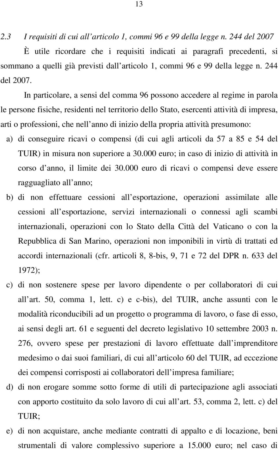 In particolare, a sensi del comma 96 possono accedere al regime in parola le persone fisiche, residenti nel territorio dello Stato, esercenti attività di impresa, arti o professioni, che nell anno di