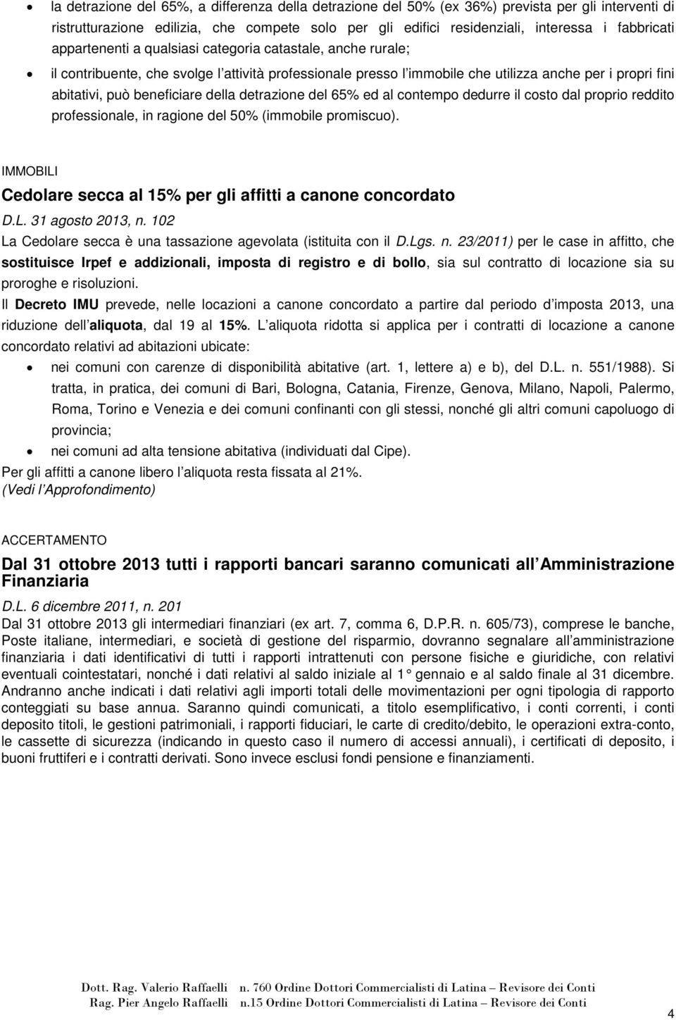 della detrazione del 65% ed al contempo dedurre il costo dal proprio reddito professionale, in ragione del 50% (immobile promiscuo).