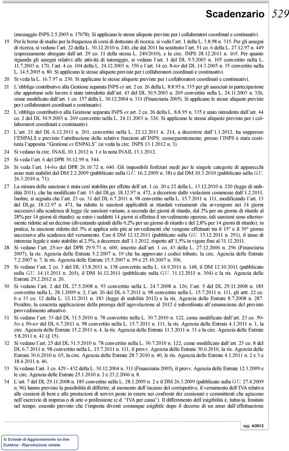 240, che dal 2011 ha sostituito l art. 51 co. 6 della L. 27.12.97 n. 449 (espressamente abrogato dall art. 29 co. 11 della stessa L. 240/2010), e la circ. INPS 28.12.2011 n. 5. Per quanto riguarda gli assegni relativi alle attività di tutoraggio, si vedano l art.