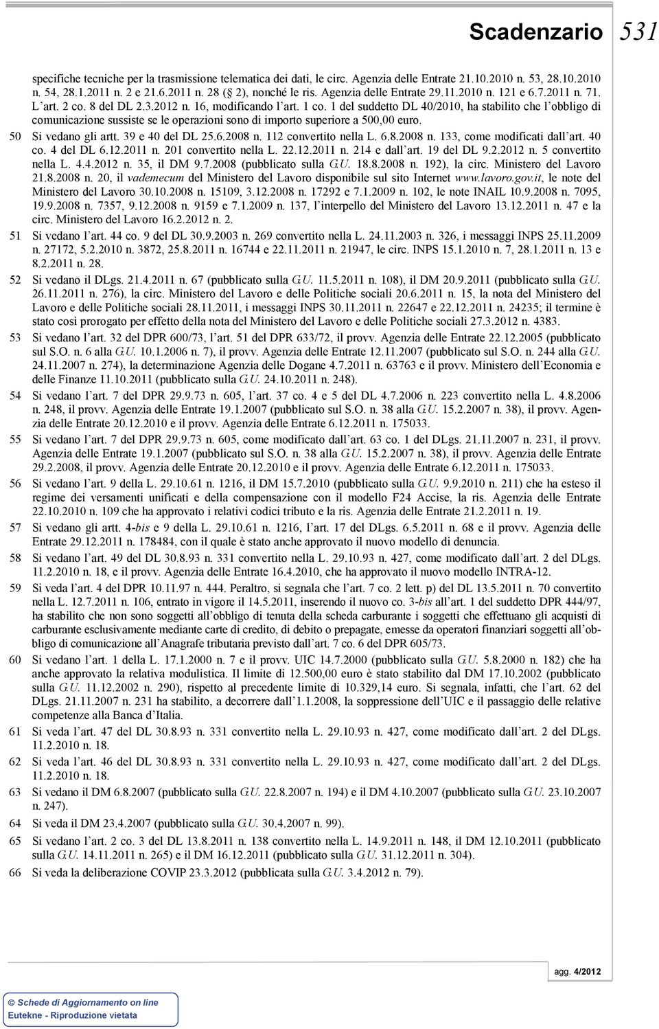 1 del suddetto DL 40/2010, ha stabilito che l obbligo di comunicazione sussiste se le operazioni sono di importo superiore a 500,00 euro. 50 Si vedano gli artt. 39 e 40 del DL 25.6.2008 n.