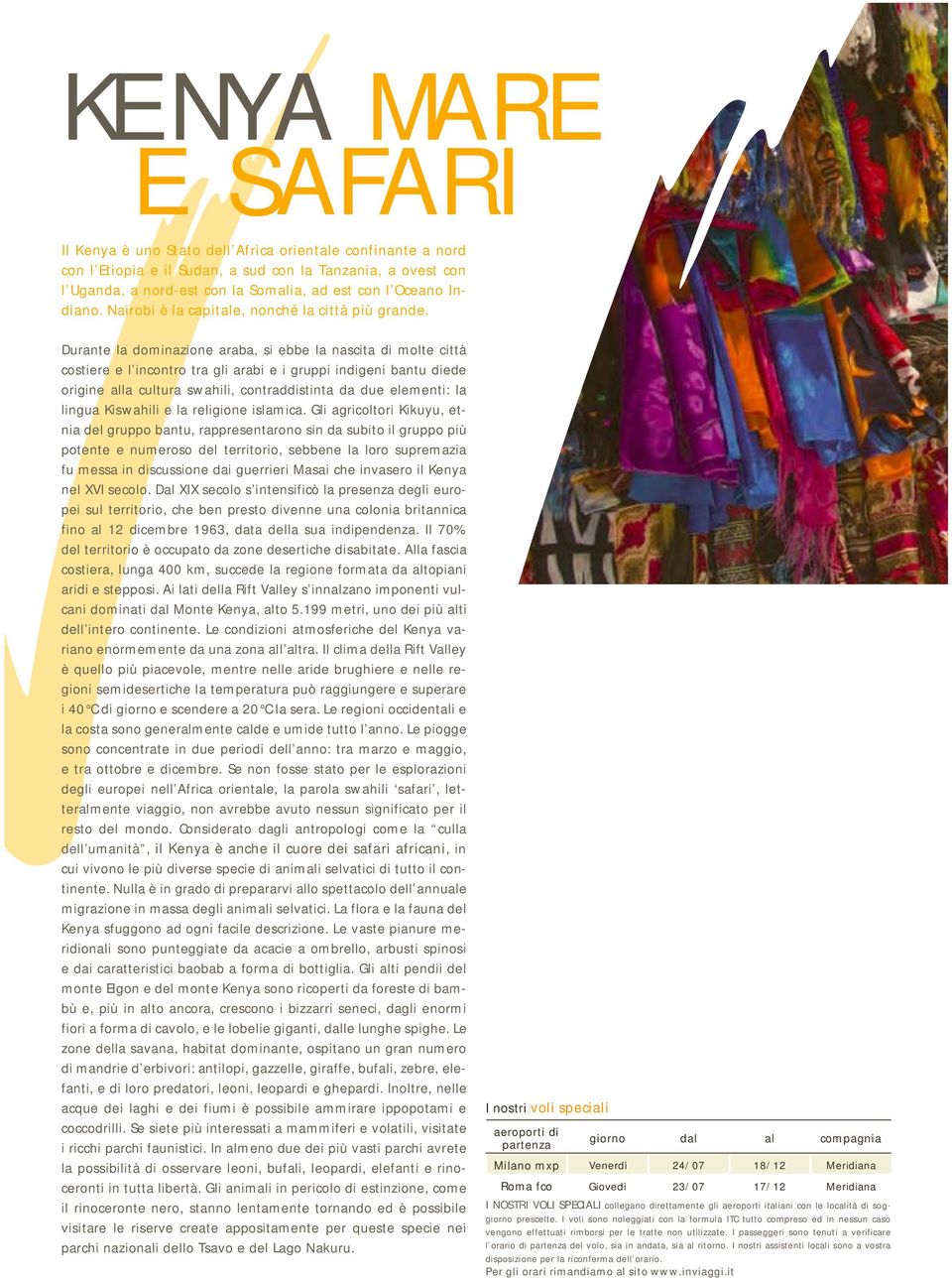 Durante la dominazione araba, si ebbe la nascita di molte città costiere e l incontro tra gli arabi e i gruppi indigeni bantu diede origine alla cultura swahili, contraddistinta da due elementi: la