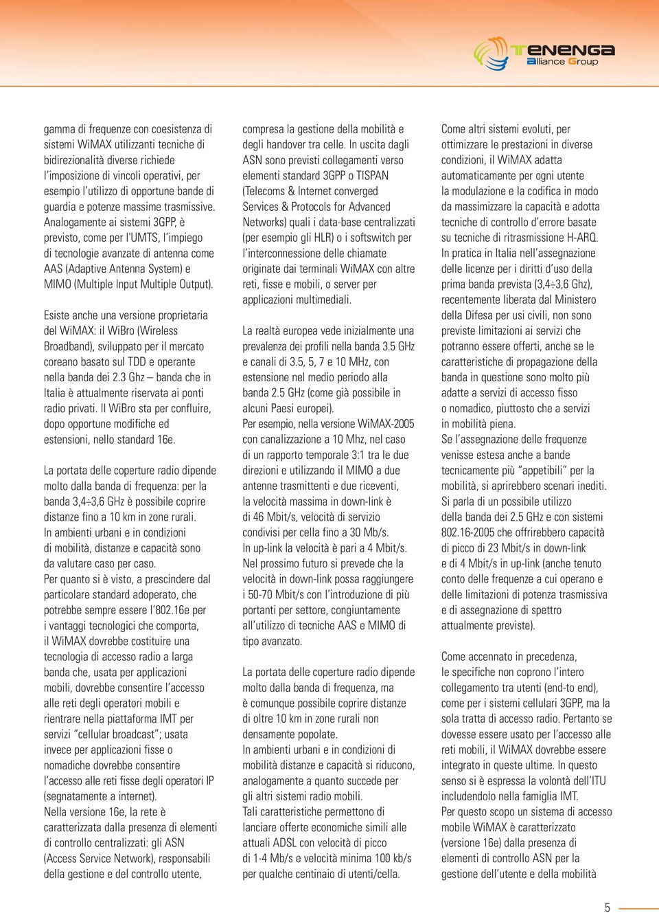 Analogamente ai sistemi 3GPP, è previsto, come per l'umts, l impiego di tecnologie avanzate di antenna come AAS (Adaptive Antenna System) e MIMO (Multiple Input Multiple Output).