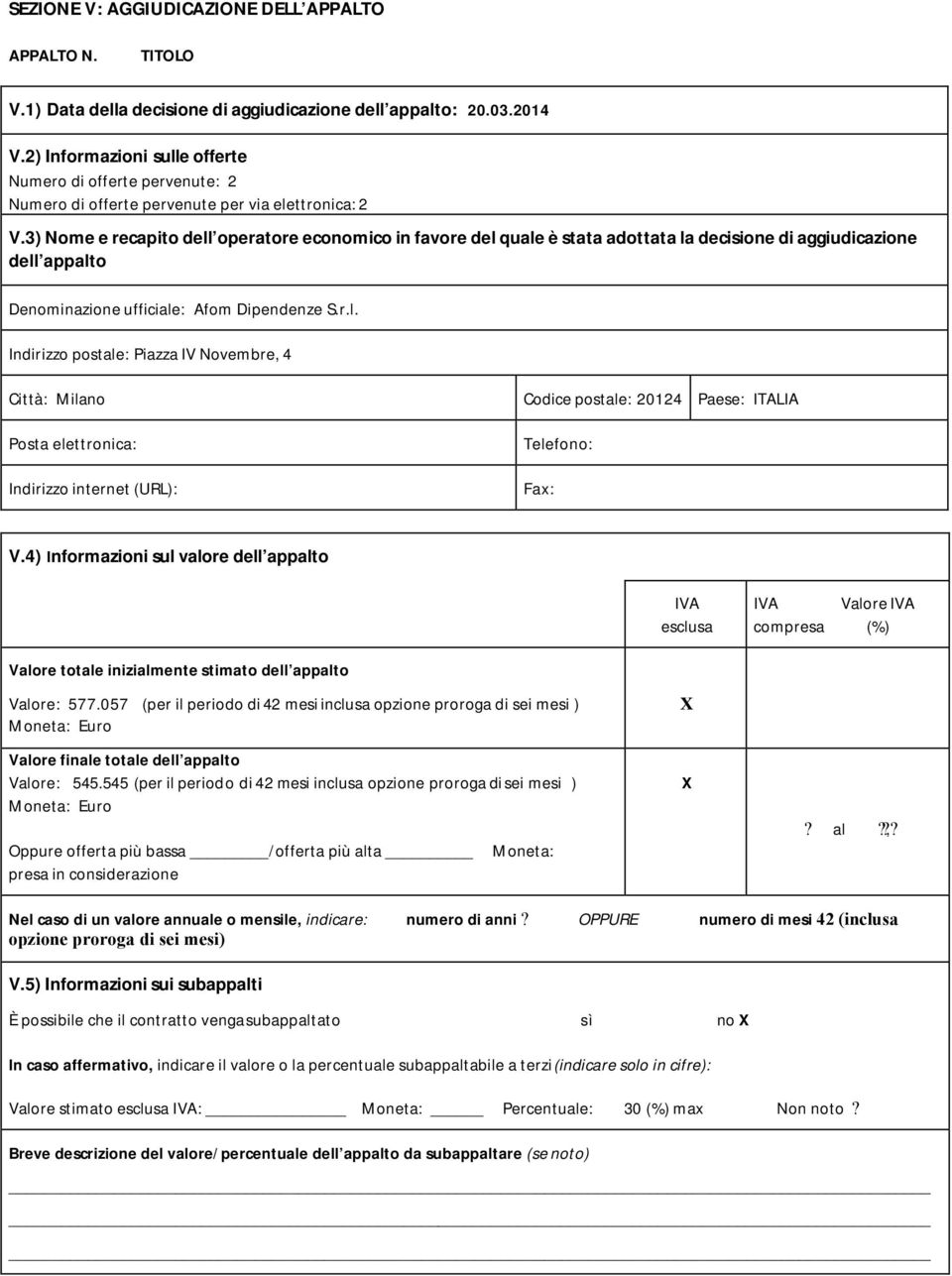 3) Nome e recapito dell operatore economico in favore del quale è stata adottata la decisione di aggiudicazione dell appalto Afom Dipendenze S.r.l. Piazza IV Novembre, 4 Città: Milano Codice postale: 20124 Paese: ITALIA Posta elettronica: Indirizzo internet (URL): Telefono: Fax: V.