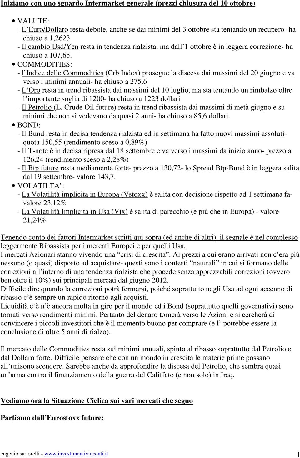 COMMODITIES: - l Indice delle Commodities (Crb Index) prosegue la discesa dai massimi del 20 giugno e va verso i minimi annuali- ha chiuso a 275,6 - L Oro resta in trend ribassista dai massimi del 10