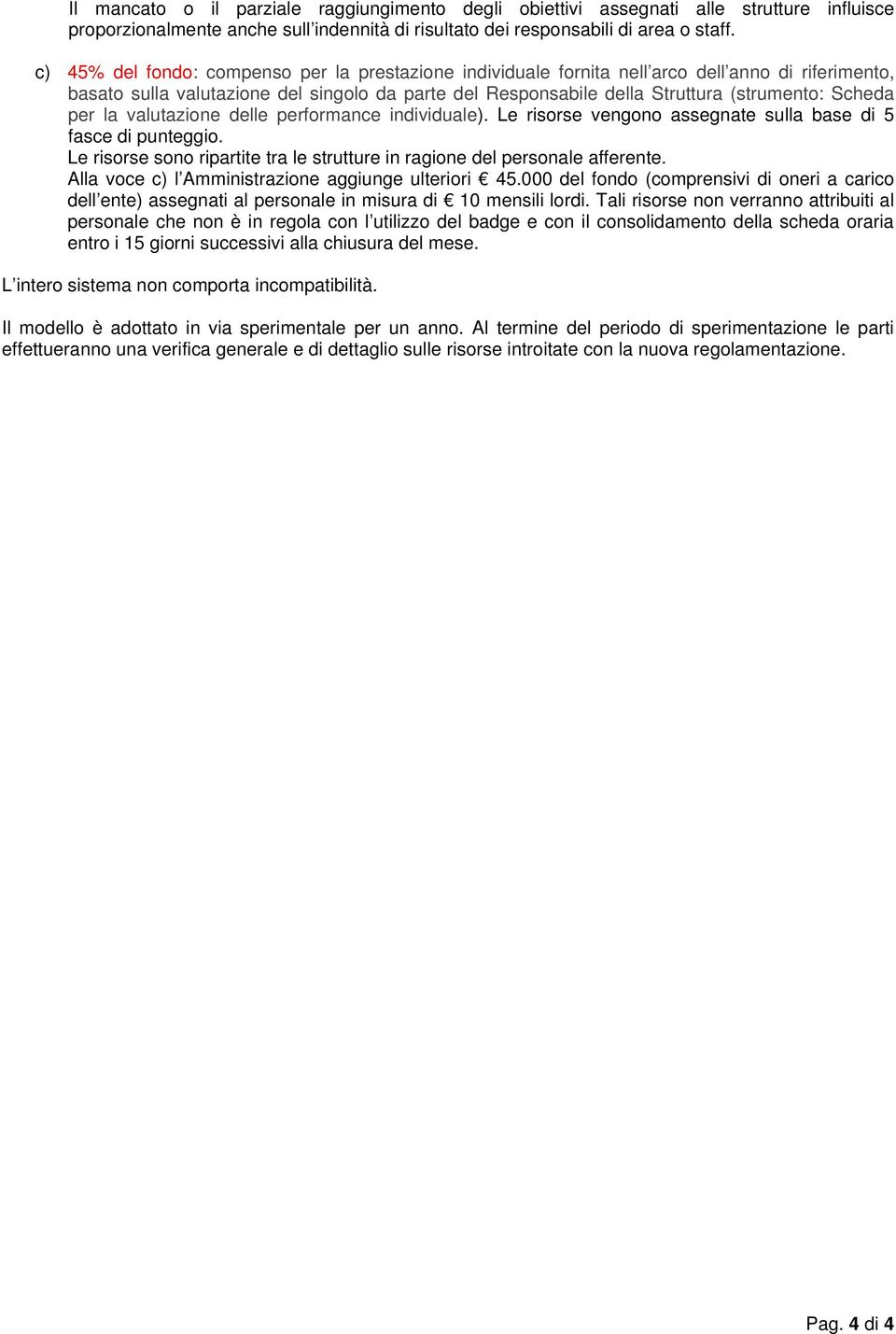 per la valutazione delle performance individuale). Le risorse vengono assegnate sulla base di 5 fasce di punteggio. Le risorse sono ripartite tra le strutture in ragione del personale afferente.