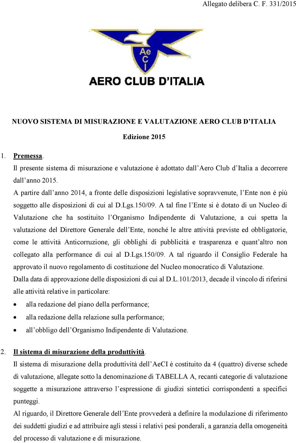 A tal fine l Ente si è dotato di un Nucleo di Valutazione che ha sostituito l Organismo Indipendente di Valutazione, a cui spetta la valutazione del Direttore Generale dell Ente, nonché le altre