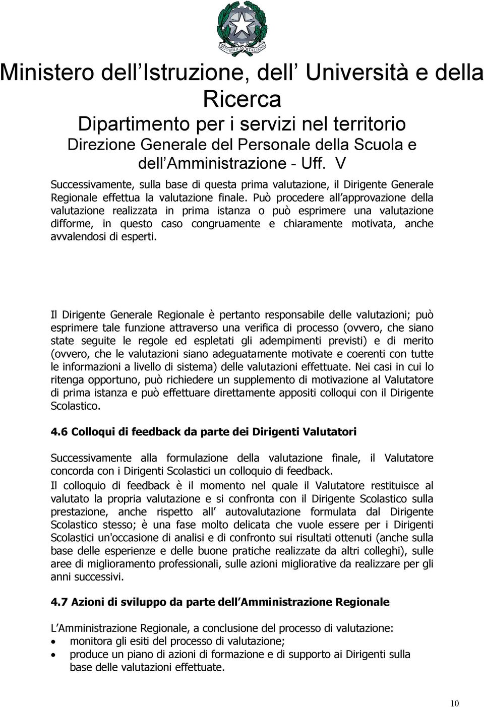 Il Dirigente Generale Regionale è pertanto responsabile delle valutazioni; può esprimere tale funzione attraverso una verifica di processo (ovvero, che siano state seguite le regole ed espletati gli