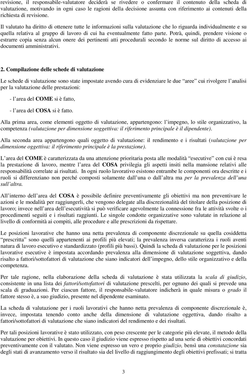 Il valutato ha diritto di ottenere tutte le informazioni sulla valutazione che lo riguarda individualmente e su quella relativa al gruppo di lavoro di cui ha eventualmente fatto parte.