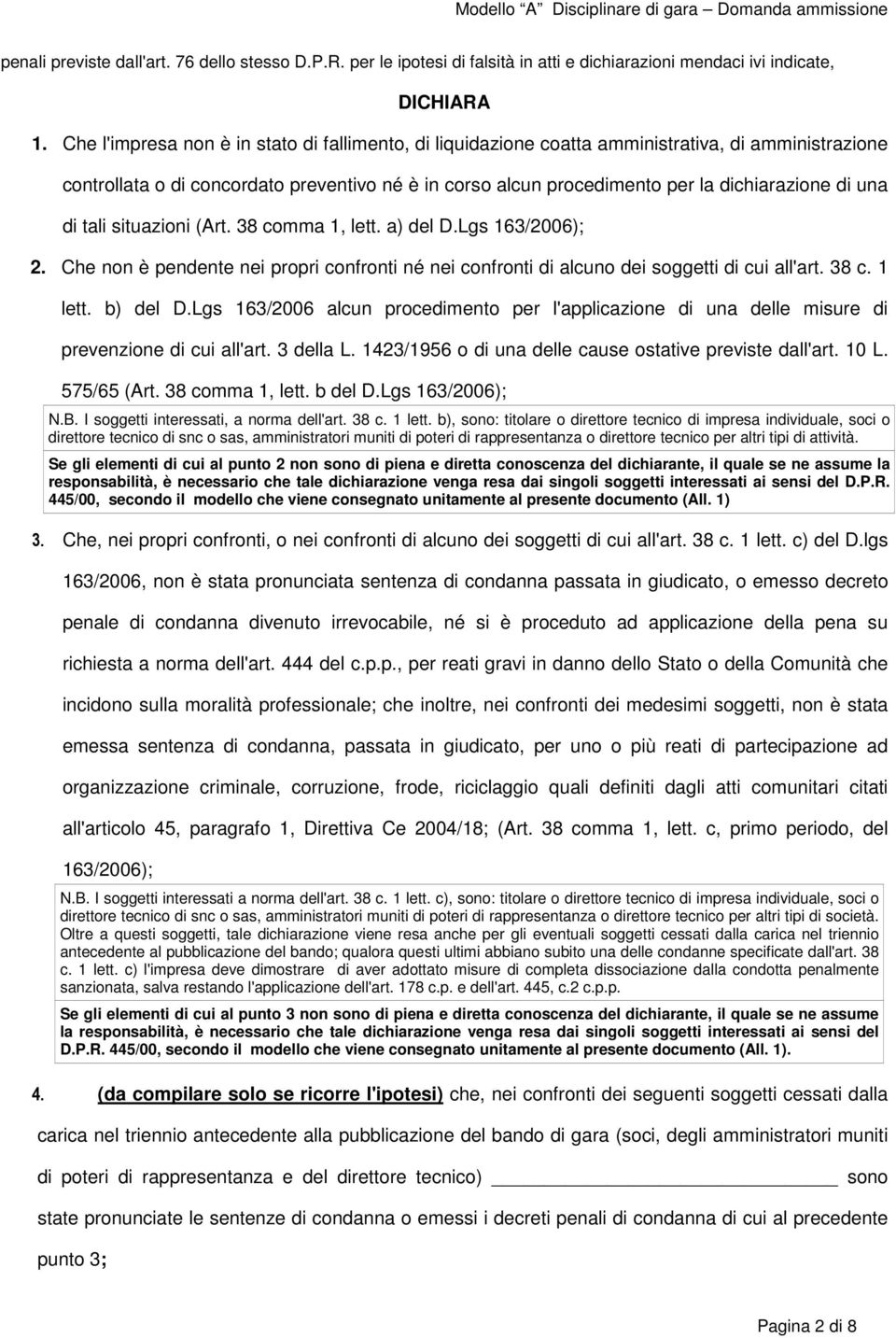 una di tali situazioni (Art. 38 comma 1, lett. a) del D.Lgs 163/2006); 2. Che non è pendente nei propri confronti né nei confronti di alcuno dei soggetti di cui all'art. 38 c. 1 lett. b) del D.