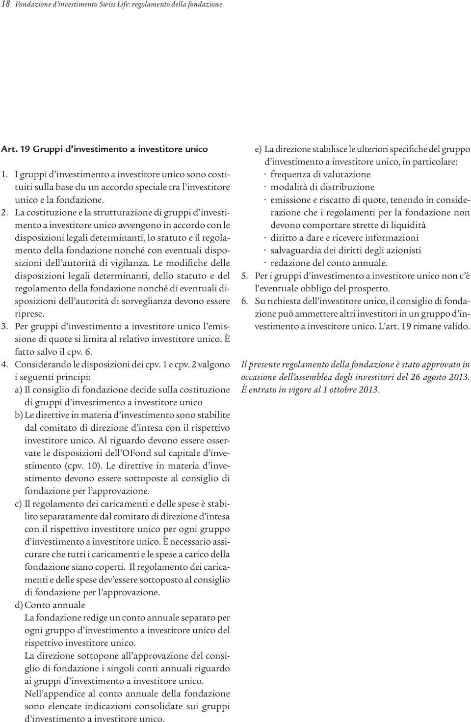 La costituzione e la strutturazione di gruppi d investimento a investitore unico avvengono in accordo con le disposizioni legali determinanti, lo statuto e il regolamento della fondazione nonché con