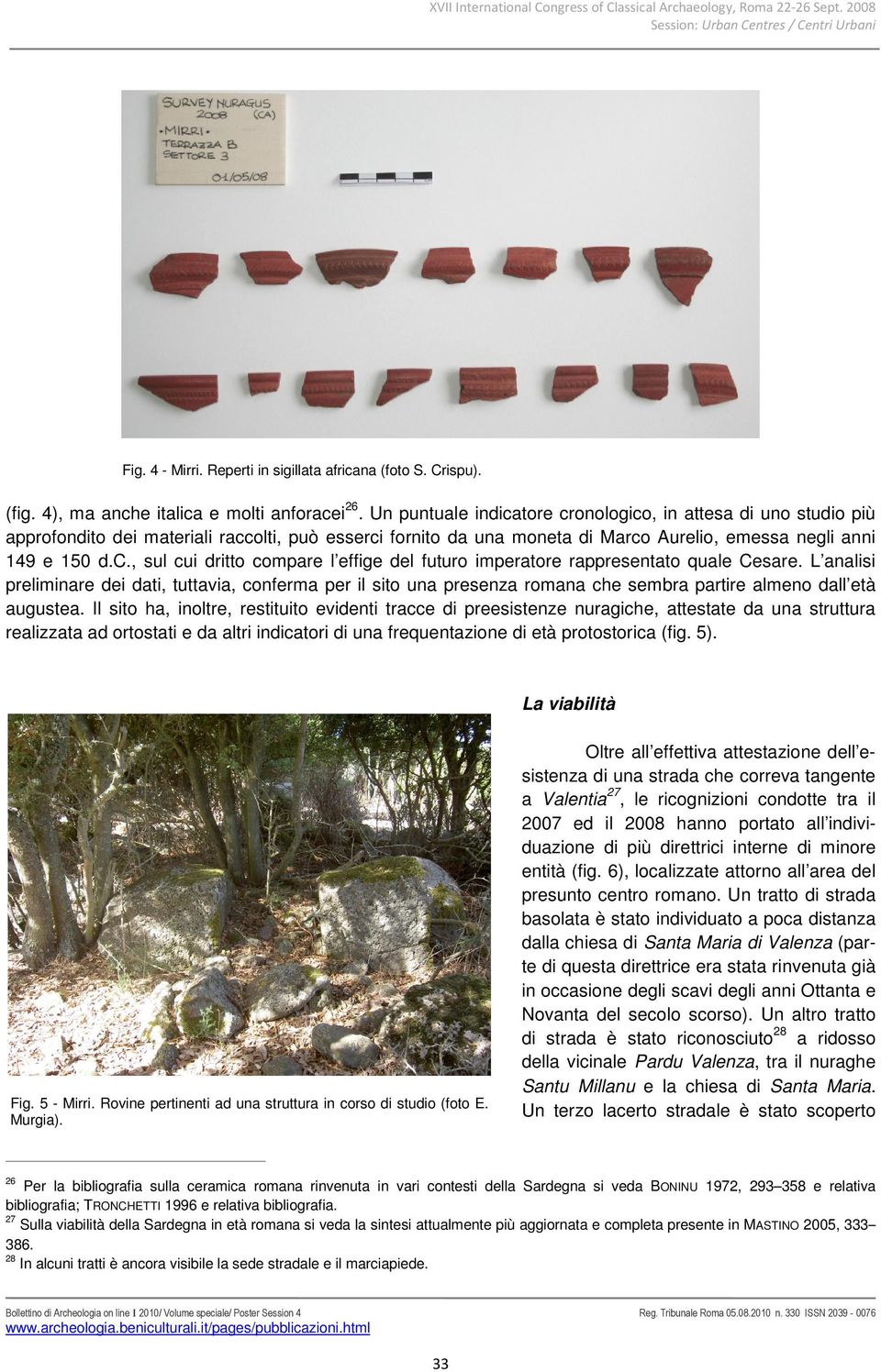 Un puntuale indicatore cronologico, in attesa di uno studio più approfondito dei materiali raccolti, può esserci fornito da una moneta di Marco Aurelio, emessa negli anni 149 e 150 d.c., sul cui dritto compare l effige del futuro imperatore rappresentato quale Cesare.