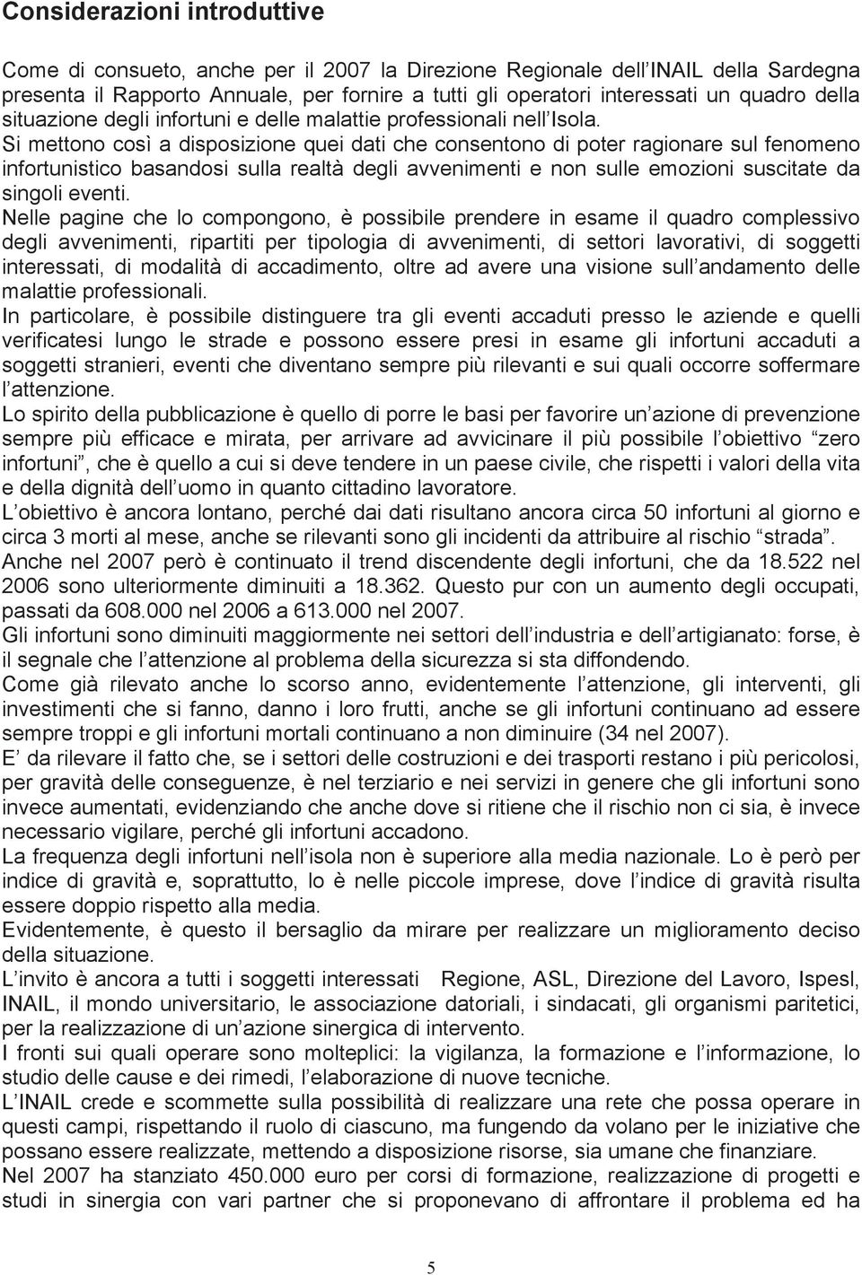 Si mettono così a disposizione quei dati che consentono di poter ragionare sul fenomeno infortunistico basandosi sulla realtà degli avvenimenti e non sulle emozioni suscitate da singoli eventi.