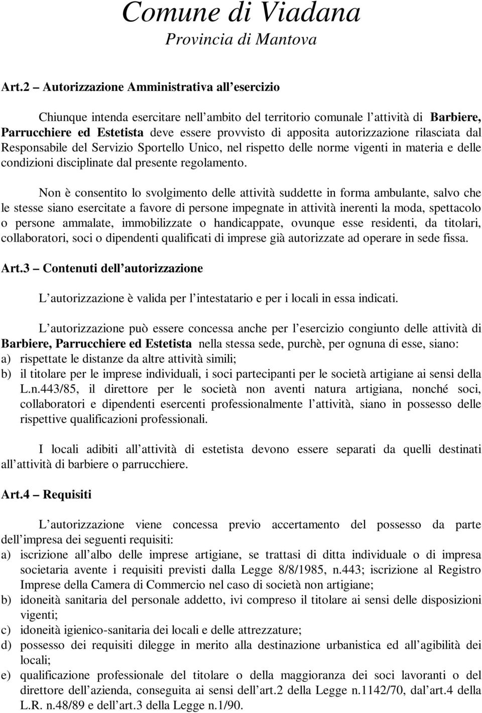 Non è consentito lo svolgimento delle attività suddette in forma ambulante, salvo che le stesse siano esercitate a favore di persone impegnate in attività inerenti la moda, spettacolo o persone