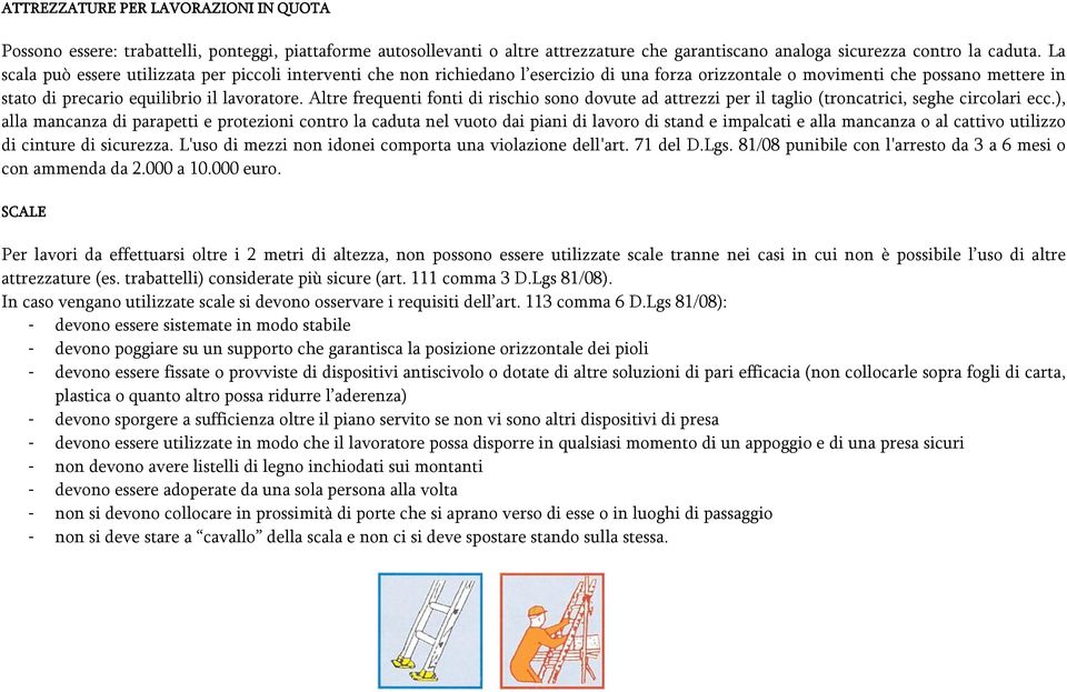 Altre frequenti fonti di rischio sono dovute ad attrezzi per il taglio (troncatrici, seghe circolari ecc.