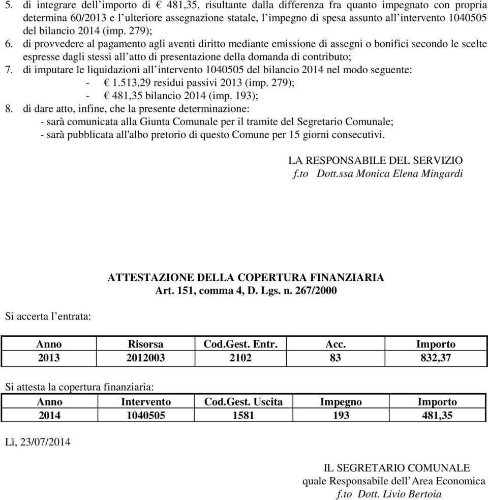 di provvedere al pagamento agli aventi diritto mediante emissione di assegni o bonifici secondo le scelte espresse dagli stessi all atto di presentazione della domanda di contributo; 7.