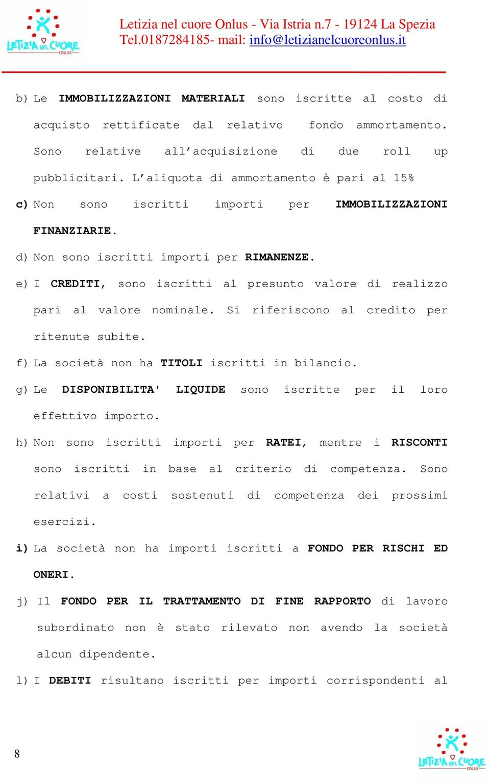 e) I CREDITI, sono iscritti al presunto valore di realizzo pari al valore nominale. Si riferiscono al credito per ritenute subite. f) La società non ha TITOLI iscritti in bilancio.