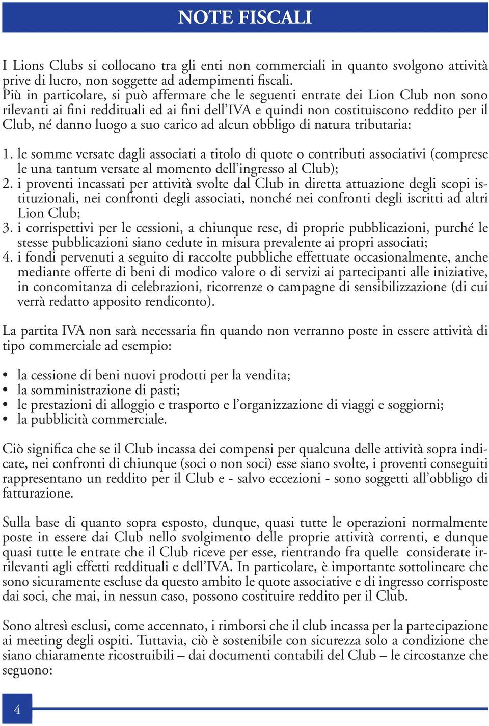 suo carico ad alcun obbligo di natura tributaria: 1. le somme versate dagli associati a titolo di quote o contributi associativi (comprese le una tantum versate al momento dell ingresso al Club); 2.