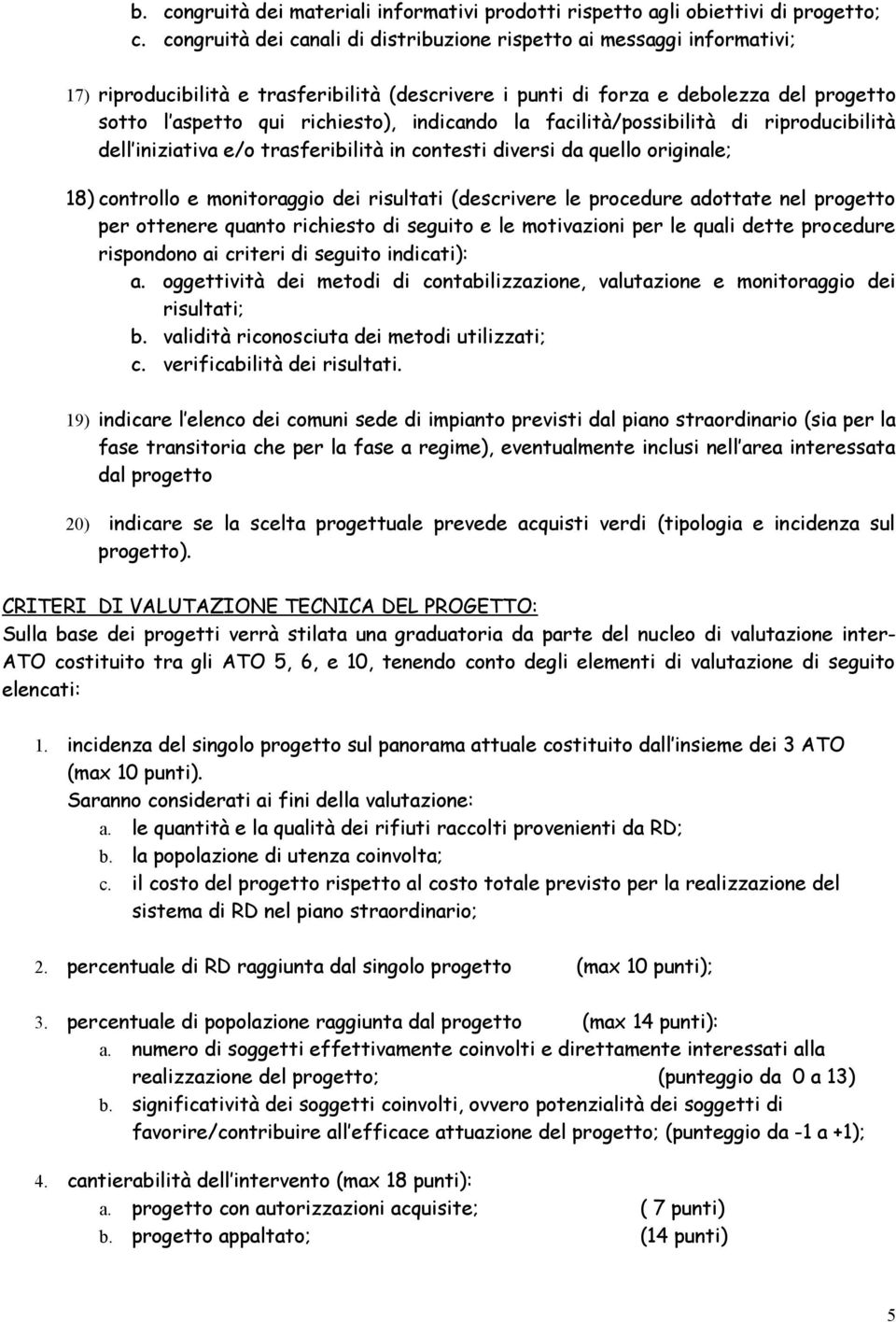 indicando la facilità/possibilità di riproducibilità dell iniziativa e/o trasferibilità in contesti diversi da quello originale; 18) controllo e monitoraggio dei risultati (descrivere le procedure