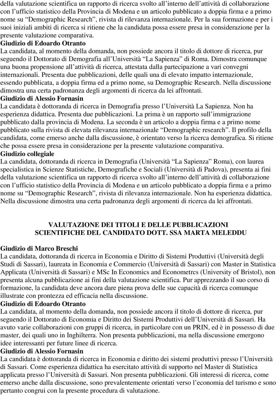 Per la sua formazione e per i suoi iniziali ambiti di ricerca si ritiene che la candidata possa essere presa in considerazione per la presente valutazione comparativa.