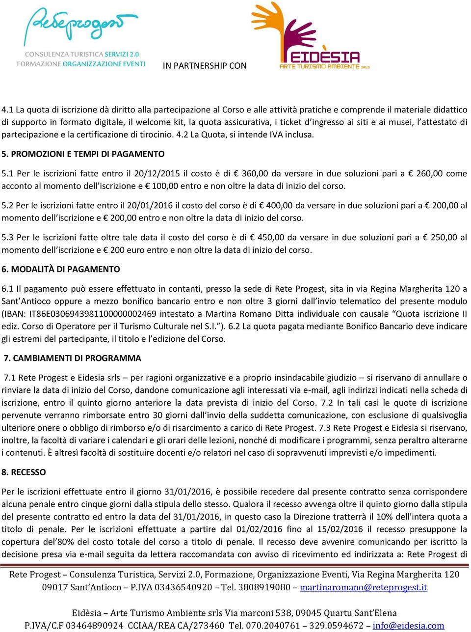 1 Per le iscrizioni fatte entro il 20/12/2015 il costo è di 360,00 da versare in due soluzioni pari a 260,00 come acconto al momento dell iscrizione e 100,00 entro e non oltre la data di inizio del