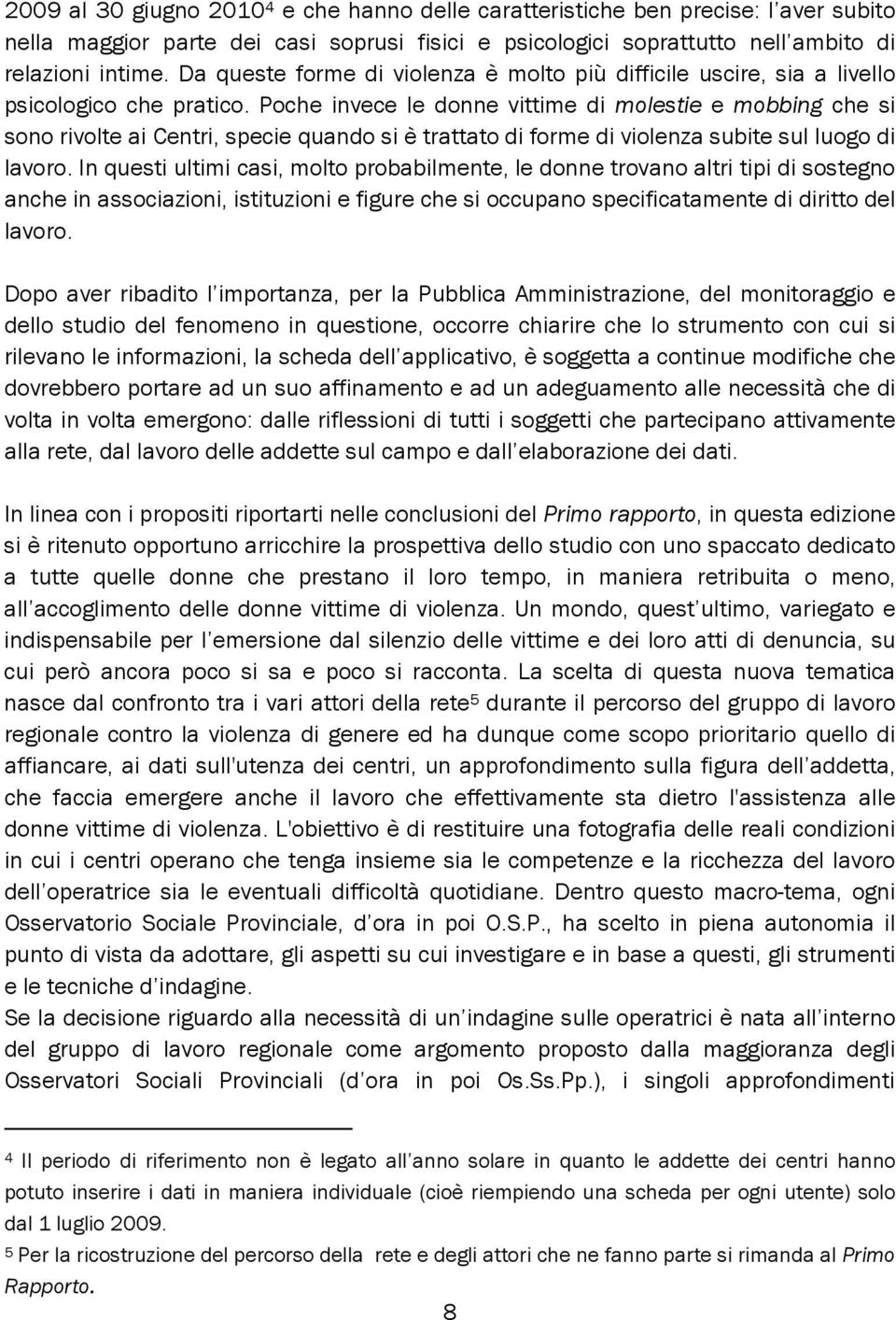 Poche invece le donne vittime di molestie e mobbing che si sono rivolte ai Centri, specie quando si è trattato di forme di violenza subite sul luogo di lavoro.