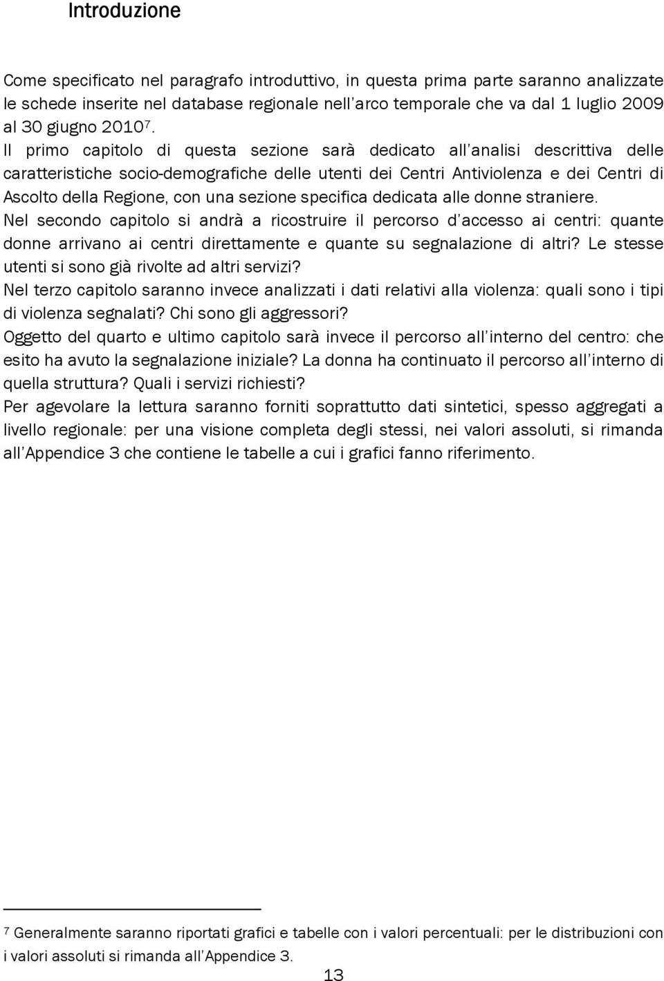 Il primo capitolo di questa sezione sarà dedicato all analisi descrittiva delle caratteristiche socio-demografiche delle utenti dei Centri Antiviolenza e dei Centri di Ascolto della Regione, con una