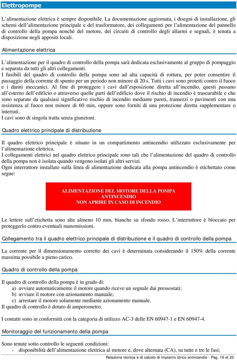 nonché del motore, dei circuiti di controllo degli allarmi e segnali, è tenuta a disposizione negli appositi locali.