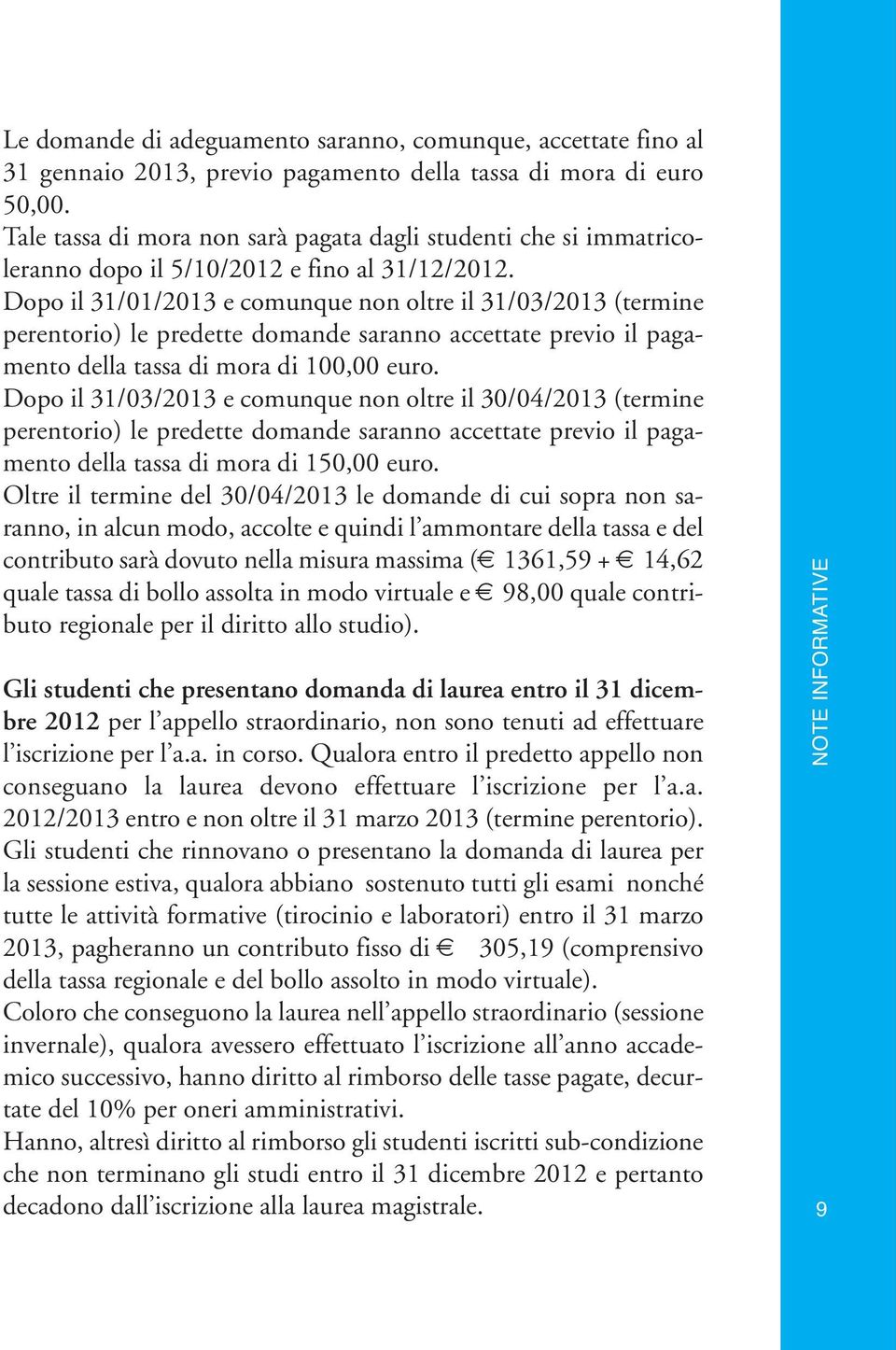 Dopo il 31/01/2013 e comunque non oltre il 31/03/2013 (termine perentorio) le predette domande saranno accettate previo il pagamento della tassa di mora di 100,00 euro.