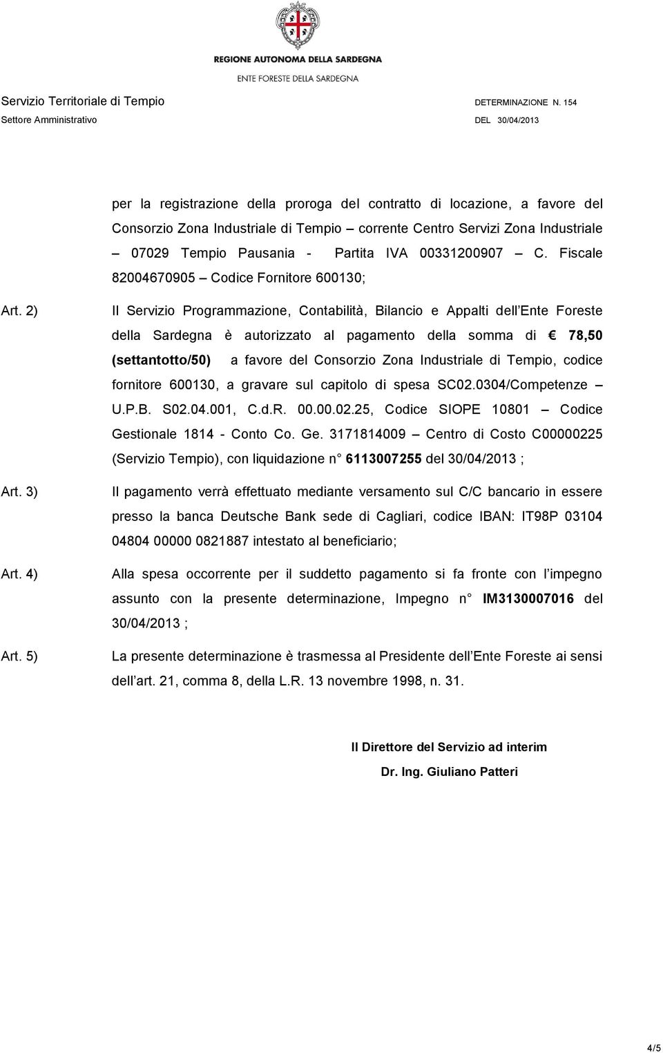 5) Il Servizio Programmazione, Contabilità, Bilancio e Appalti dell Ente Foreste della Sardegna è autorizzato al pagamento della somma di 78,50 (settantotto/50) a favore del Consorzio Zona