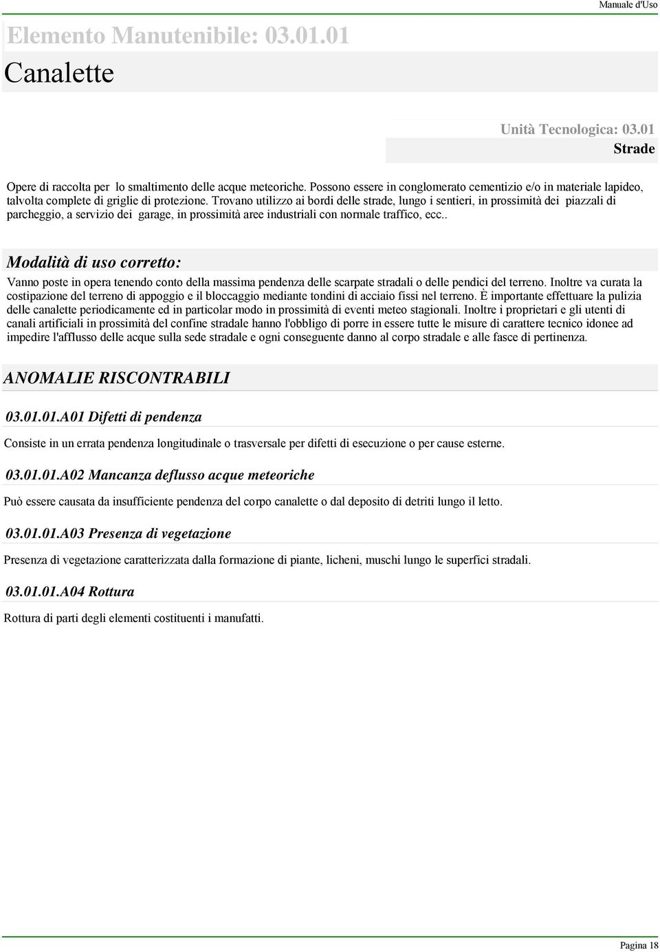 Trovano utilizzo ai bordi delle strade, lungo i sentieri, in prossimità dei piazzali di parcheggio, a servizio dei garage, in prossimità aree industriali con normale traffico, ecc.