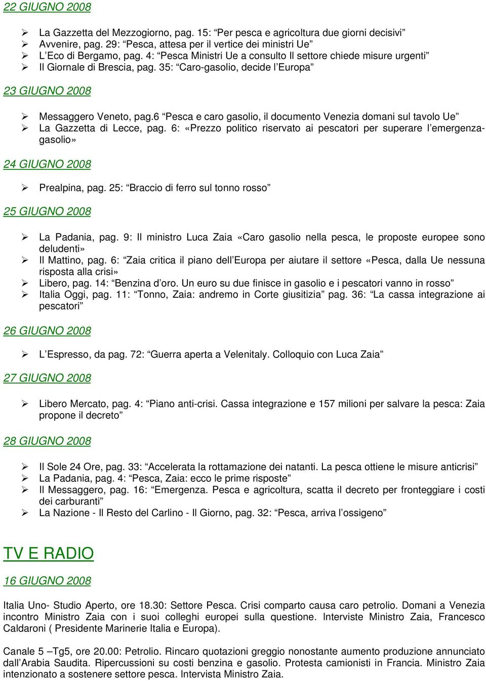 6 Pesca e caro gasolio, il documento Venezia domani sul tavolo Ue La Gazzetta di Lecce, pag. 6: «Prezzo politico riservato ai pescatori per superare l emergenzagasolio» 24 GIUGNO 2008 Prealpina, pag.