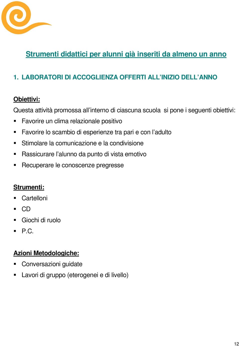 obiettivi: Favorire un clima relazionale positivo Favorire lo scambio di esperienze tra pari e con l adulto Stimolare la comunicazione e la