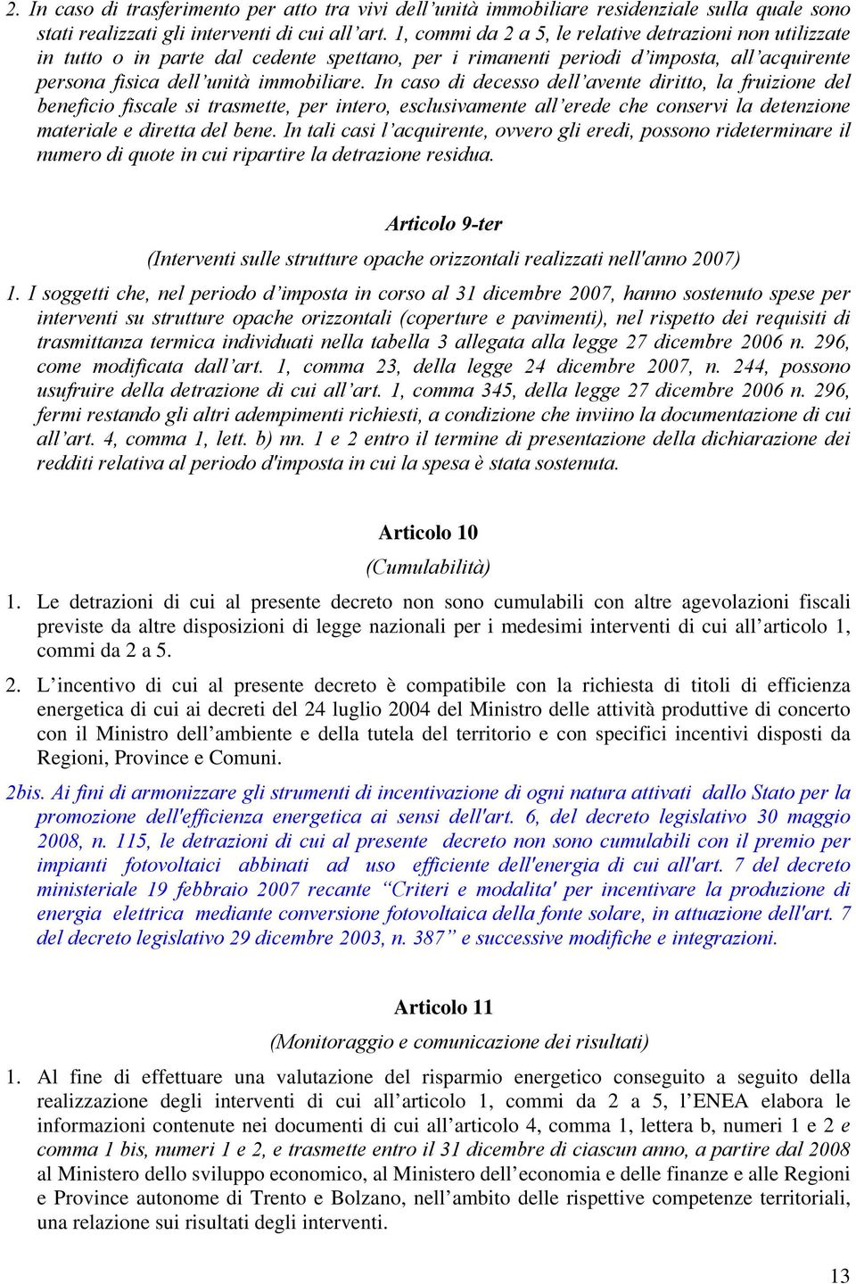 In caso di decesso dell avente diritto, la fruizione del beneficio fiscale si trasmette, per intero, esclusivamente all erede che conservi la detenzione materiale e diretta del bene.