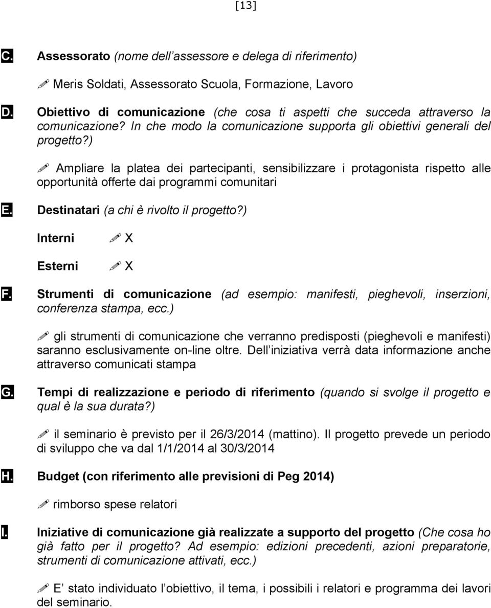 Ampliare la platea dei partecipanti, sensibilizzare i protagonista rispetto alle opportunità offerte dai programmi comunitari E. Destinatari (a chi è rivolto il progetto?) Interni Esterni! X! X F.