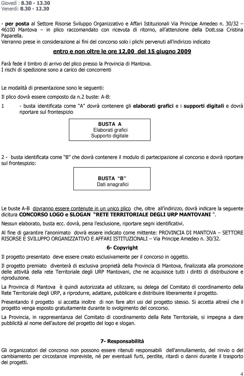 Verranno prese in considerazione ai fini del concorso solo i plichi pervenuti all indirizzo indicato entro e non oltre le ore 12,00 del 15 giugno 2009 Farà fede il timbro di arrivo del plico presso