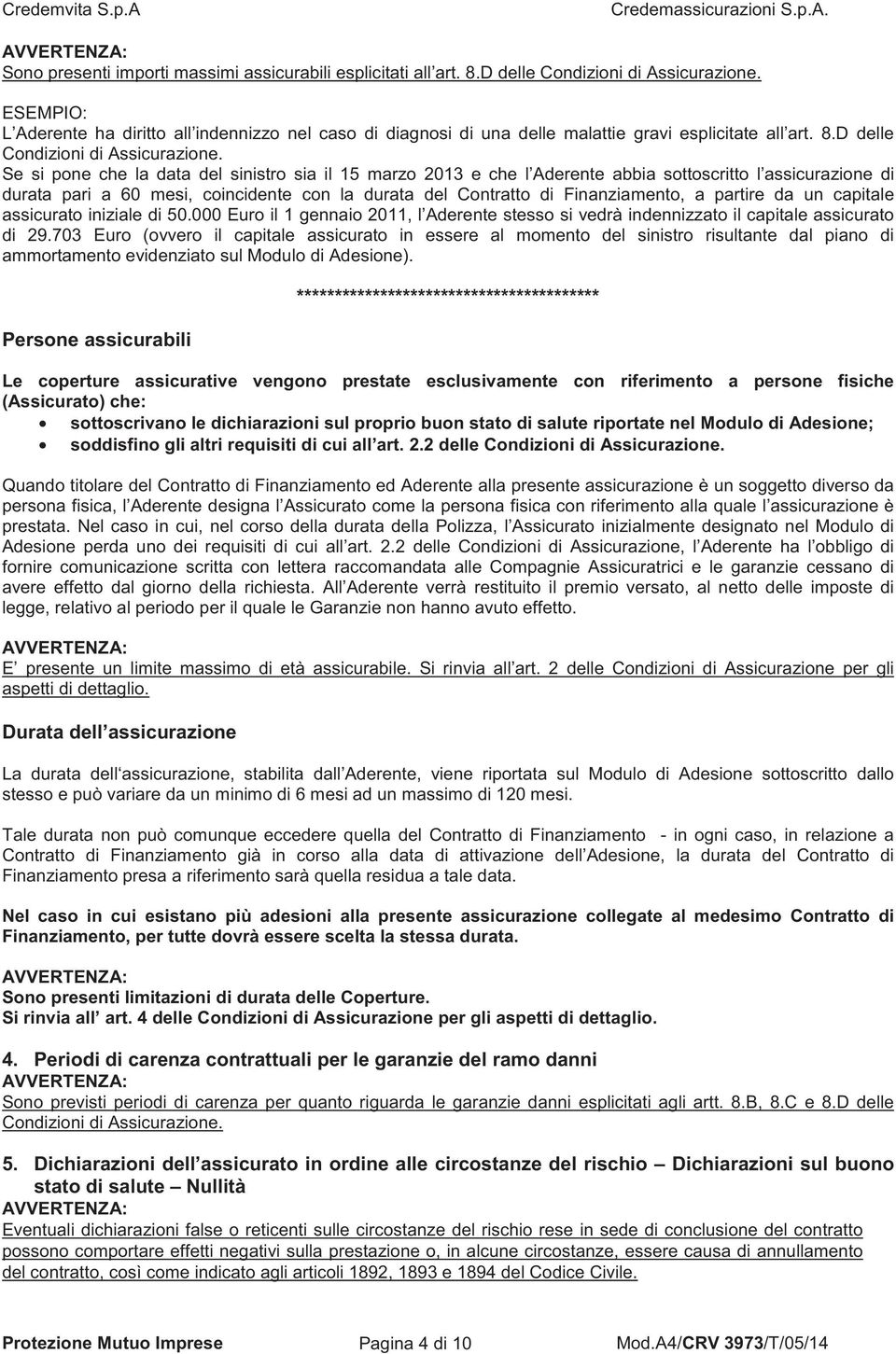 Se si pone che la data del sinistro sia il 15 marzo 2013 e che l Aderente abbia sottoscritto l assicurazione di durata pari a 60 mesi, coincidente con la durata del Contratto di Finanziamento, a