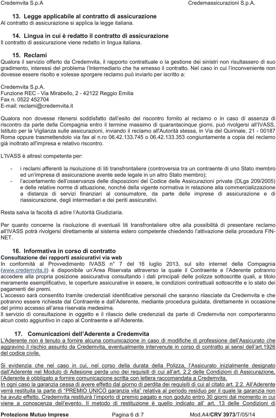 Reclami Qualora il servizio offerto da Credemvita, il rapporto contrattuale o la gestione dei sinistri non risultassero di suo gradimento, interessi del problema l Intermediario che ha emesso il