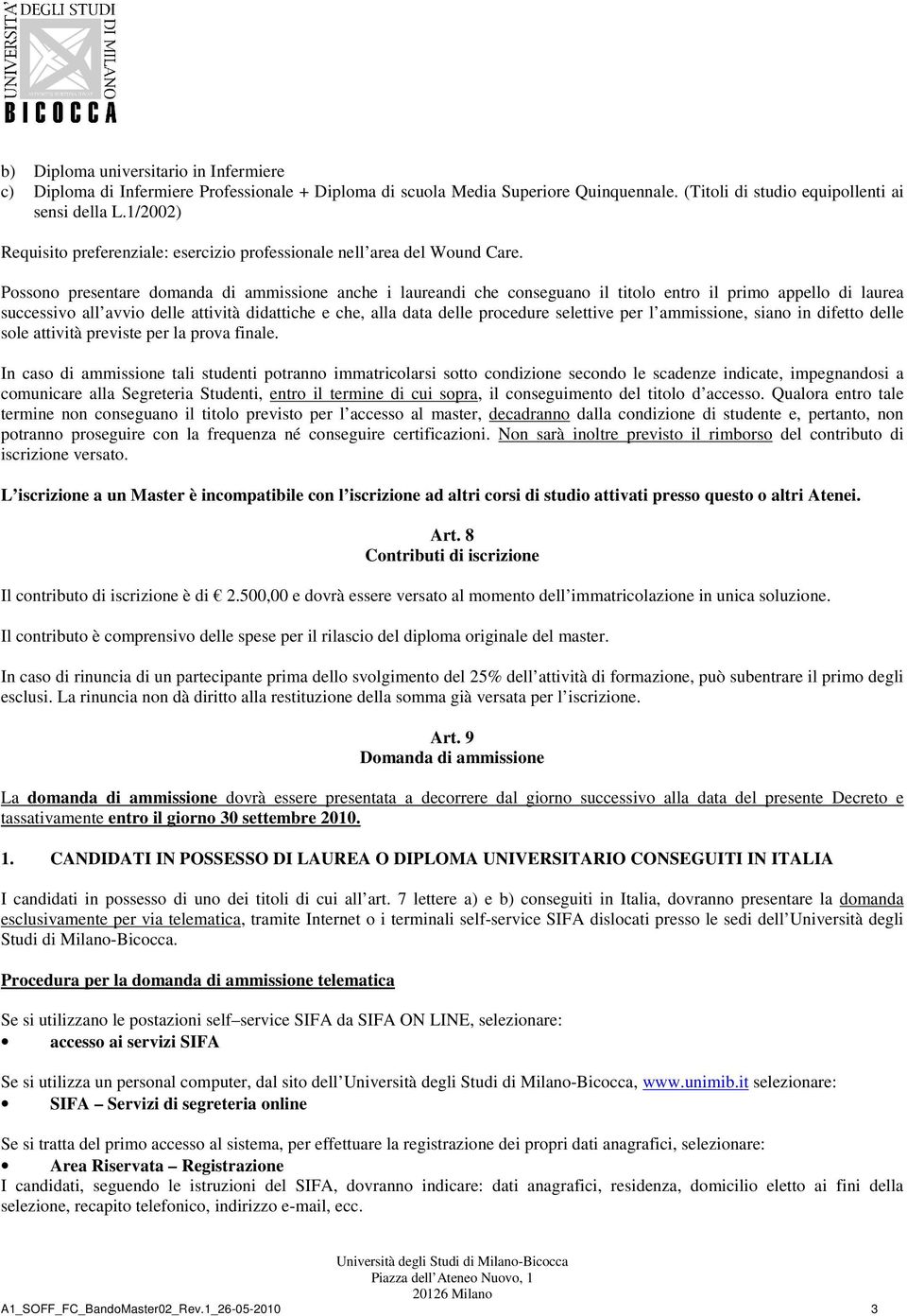 Possono presentare domanda di ammissione anche i laureandi che conseguano il titolo entro il primo appello di laurea successivo all avvio delle attività didattiche e che, alla data delle procedure