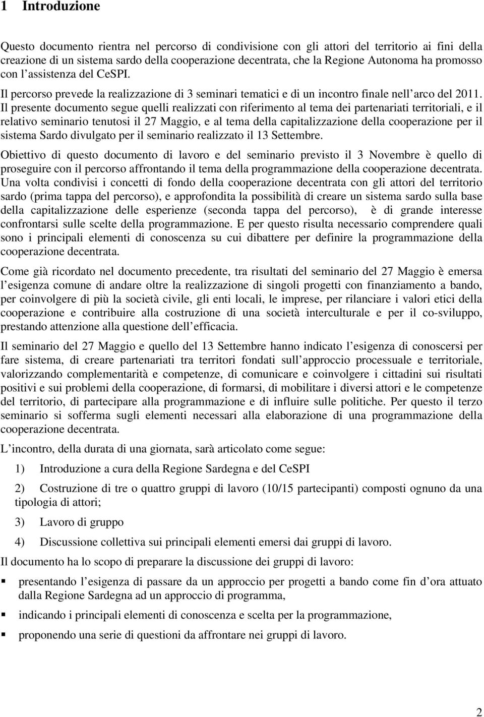 Il presente documento segue quelli realizzati con riferimento al tema dei partenariati territoriali, e il relativo seminario tenutosi il 27 Maggio, e al tema della capitalizzazione della cooperazione