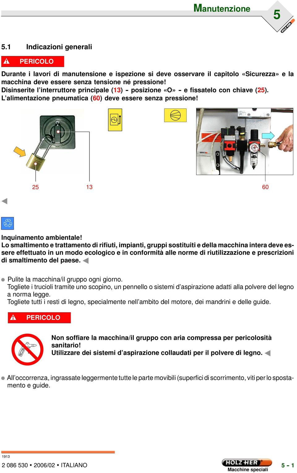 Lo smaltimento e trattamento di rifiuti, impianti, gruppi sostituiti e della macchina intera deve essere effettuato in un modo ecologico e in conformità alle norme di riutilizzazione e prescrizioni