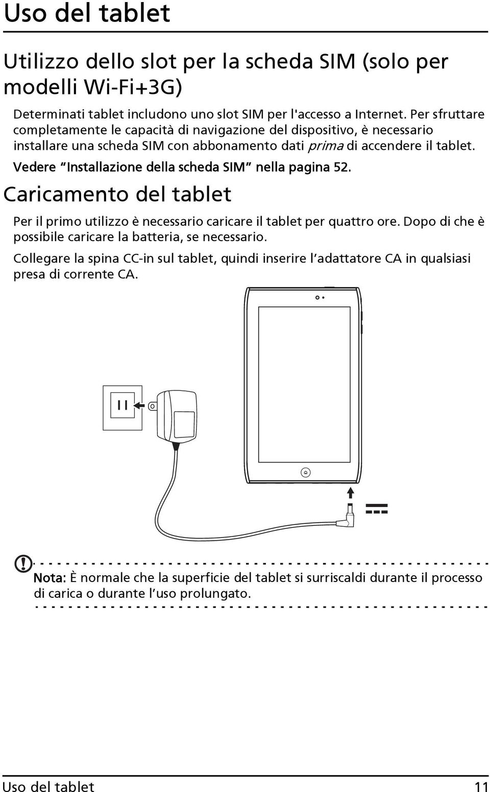 Vedere Installazione della scheda SIM nella pagina 52. Caricamento del tablet Per il primo utilizzo è necessario caricare il tablet per quattro ore.