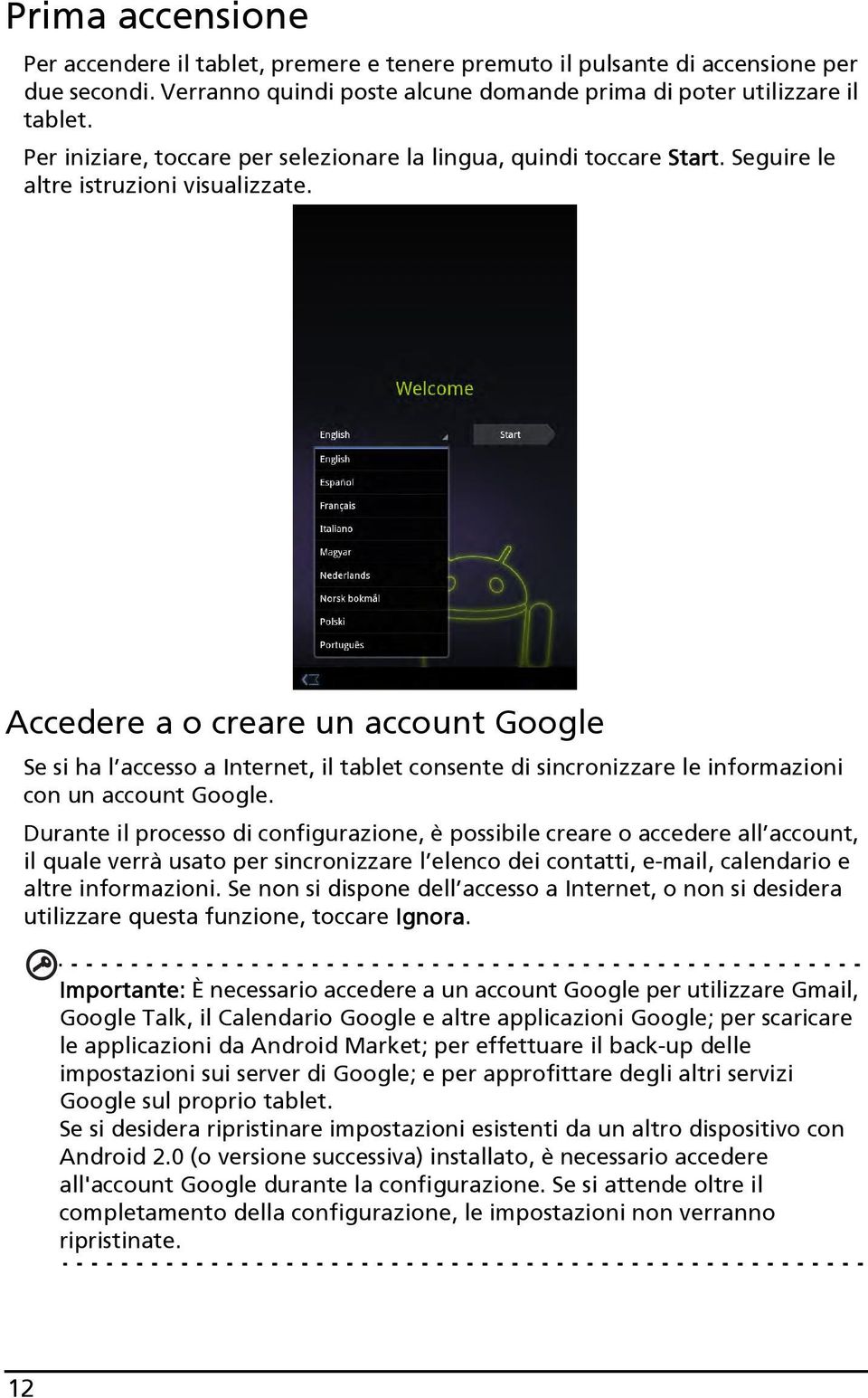 Accedere a o creare un account Google Se si ha l accesso a Internet, il tablet consente di sincronizzare le informazioni con un account Google.